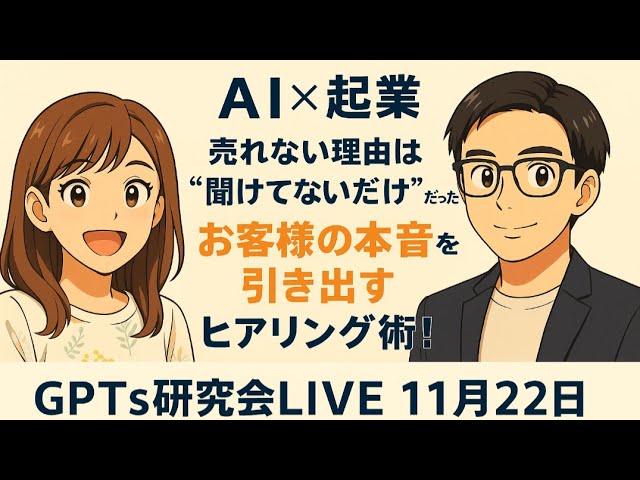 video thumbnail for 'AI×起業　売れない理由は“聞けてないだけ”だった お客様の本音を引き出す超実践LIVE GPTs研究会LIVE 11月22日'