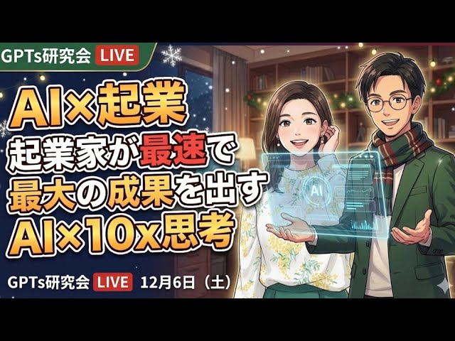 video thumbnail for 'AI×起業　起業家が最速で最大の成果を出すAI×10x思考 GPTs研究会LIVE　12月6日（土）'