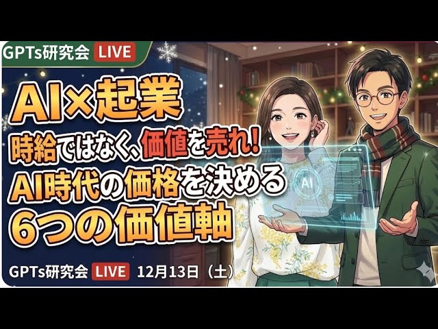video thumbnail for 'AI×起業 時給ではなく、価値を売れ！ AI時代の価格を決める6つの価値軸 GPTs研究会LIVE 12月13日（土）'