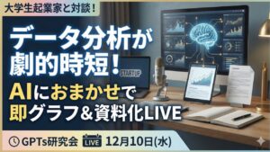 video thumbnail for 'データ分析が劇的時短！AIにおまかせで即グラフ＆資料化 GPTs研究会　LIVE　12月10日(水)'