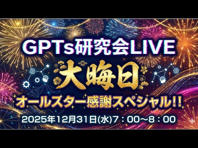 video thumbnail for '【GPTs研究会LIVE 大晦日】 オールスター感謝スペシャル 2025年12月31日（水）7:00〜8:00'