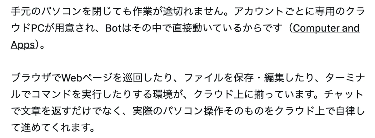 元記事の画面。手元のパソコンを閉じても作業が途切れません。アカウントごとに専用のクラウドPCが用意され、Botはその中で直接動いている。ブラウザの巡回、ファイルの保存・編集、ターミナルの実行がクラウド上に揃っている、という文