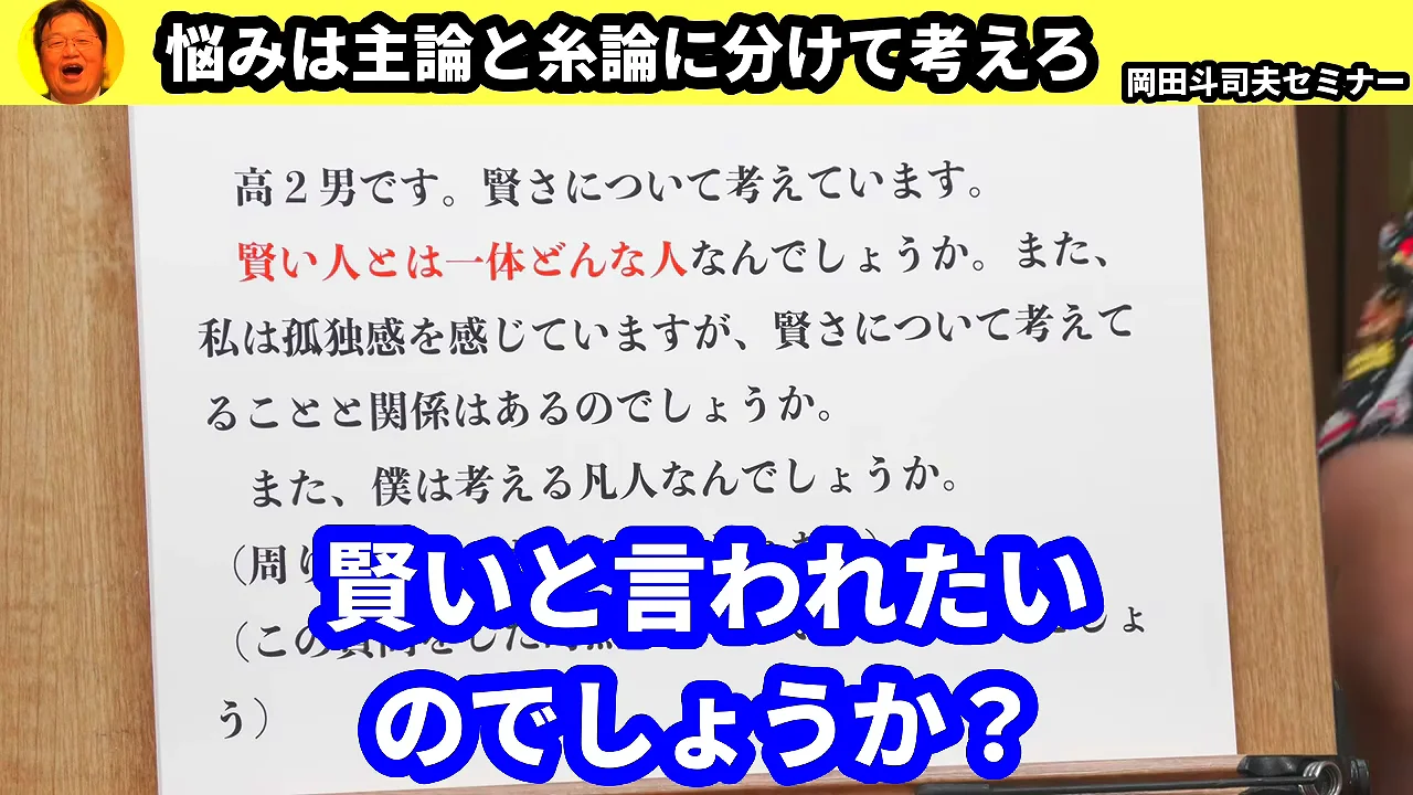 動画キャプチャ: 相談の紙に、賢い人とは一体どんな人なんでしょうか、と書かれている場面。画面上部の題字は、悩みは主論と糸論に分けて考えろ(16:40頃)