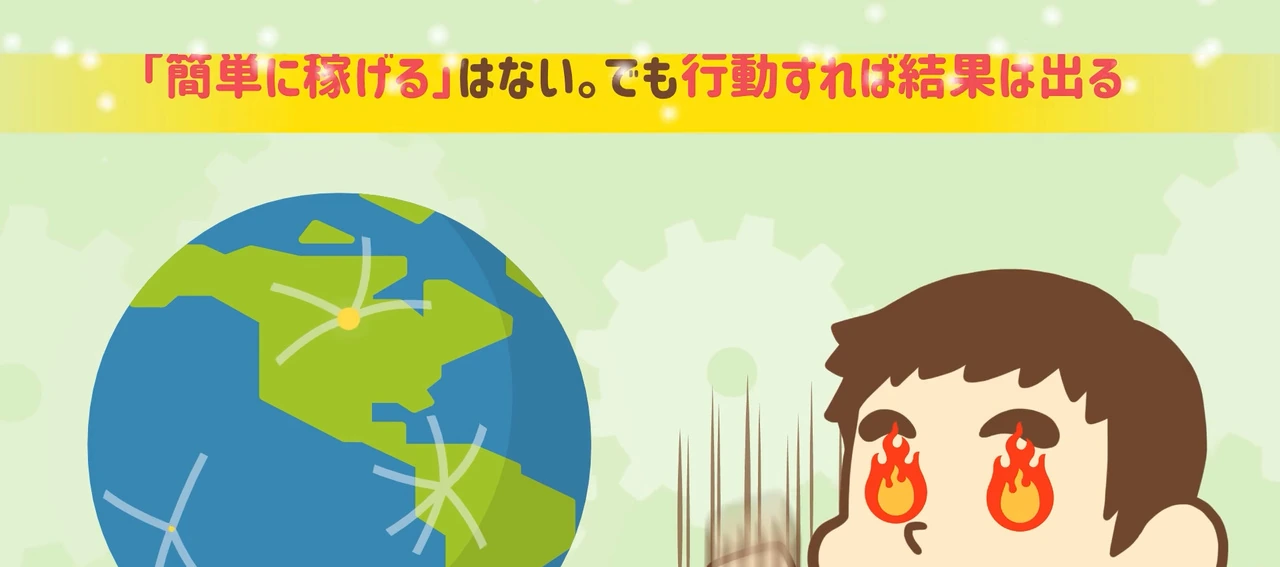動画の画面。地球の絵と、目に炎を灯してノートPCに向かう男性のキャラクター。上に、簡単には稼げない、でも行動すれば結果は出る、というテロップが出ている。