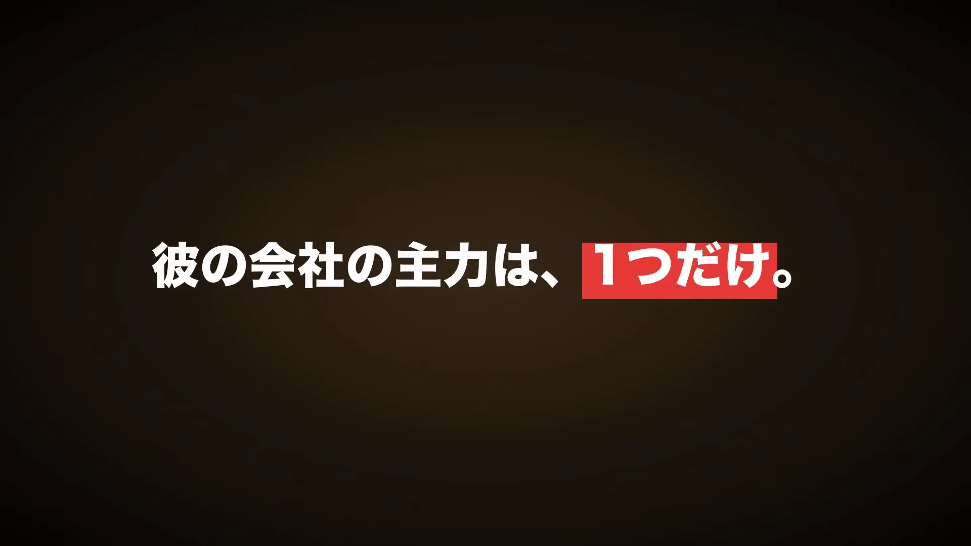 彼の会社の主力は、1つだけ、と書かれた動画のスライド
