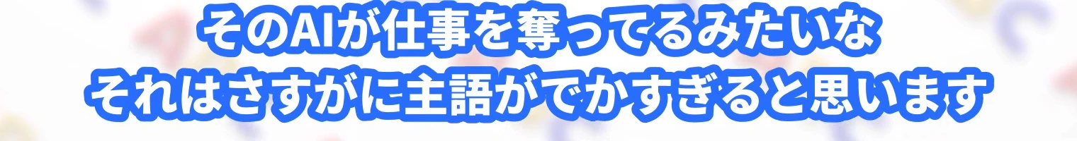 動画の字幕「そのAIが仕事を奪ってるみたいな、それはさすがに主語がでかすぎると思います」