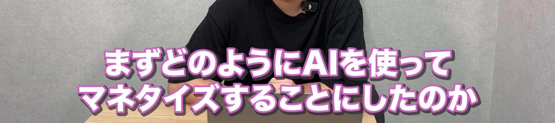 動画の画面。黒いTシャツの男性の胸から下と、まずどのようにAIを使ってマネタイズすることにしたのか、と書かれたテロップ。