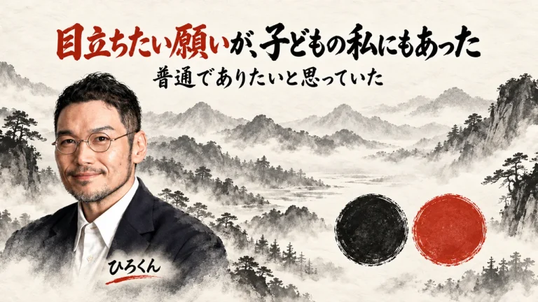 霧の水墨の山並みを背景に、上部中央に大きな筆文字の題「目立ちたい願いが、子どもの私にもあった」とその下の小さな文字「普通でありたいと思っていた」を置き、左下に胸から上の私と名前ラベル「ひろくん」、右下に同じ大きさの墨の円と朱色の円を一つずつ並べた図（AI生成。実際の服装や場面を示すものではありません）